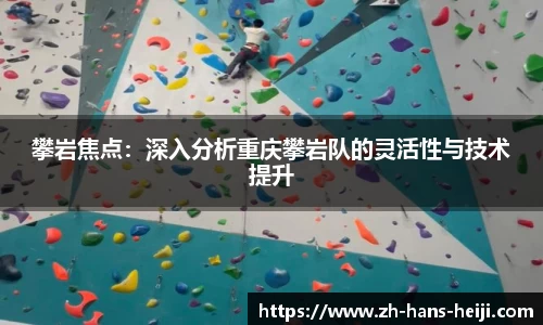 攀岩焦点：深入分析重庆攀岩队的灵活性与技术提升