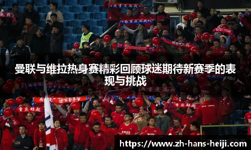 曼联与维拉热身赛精彩回顾球迷期待新赛季的表现与挑战